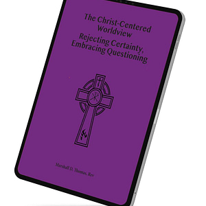 The Christ-Centered Worldview: Rejecting Certainty, Embracing Questioning